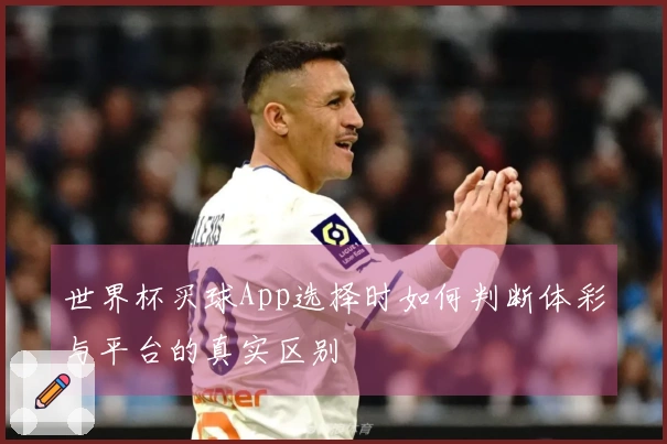 世界杯买球App选择时如何判断体彩与平台的真实区别