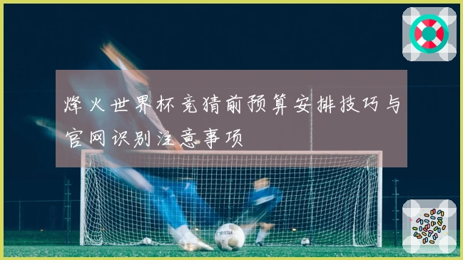烽火世界杯竞猜前预算安排技巧与官网识别注意事项